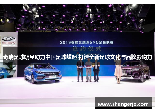 奇瑞足球明星助力中国足球崛起 打造全新足球文化与品牌影响力