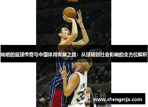 姚明的篮球传奇与中国体育发展之路：从球场到社会影响的全方位解析