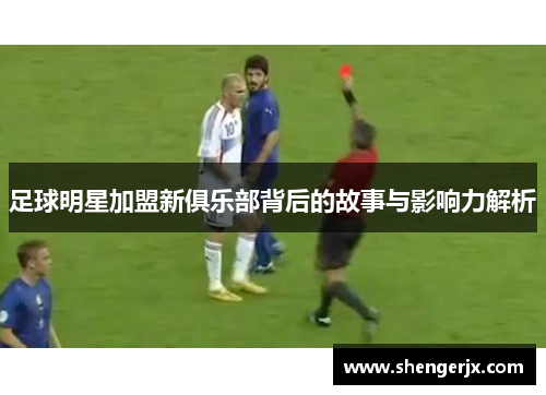 足球明星加盟新俱乐部背后的故事与影响力解析
