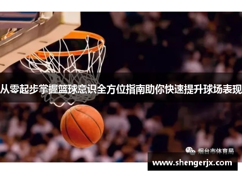 从零起步掌握篮球意识全方位指南助你快速提升球场表现