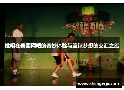 姚明在美国网吧的奇妙体验与篮球梦想的交汇之旅