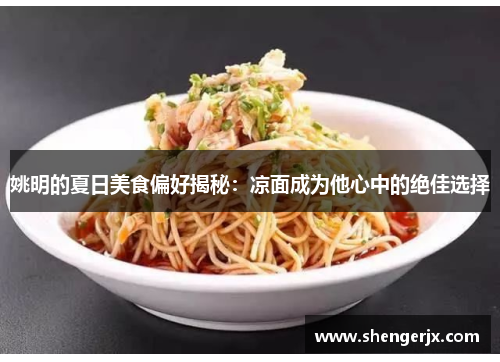 姚明的夏日美食偏好揭秘：凉面成为他心中的绝佳选择
