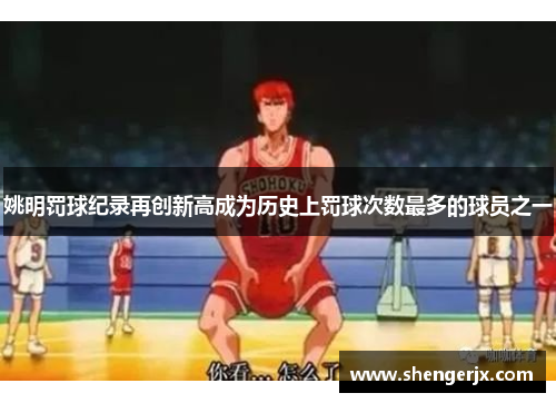 姚明罚球纪录再创新高成为历史上罚球次数最多的球员之一