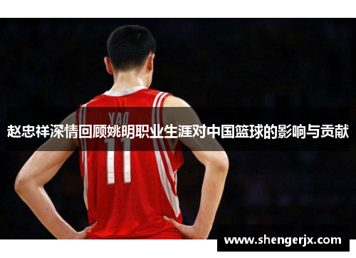 赵忠祥深情回顾姚明职业生涯对中国篮球的影响与贡献