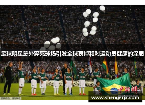 足球明星意外猝死球场引发全球哀悼和对运动员健康的深思