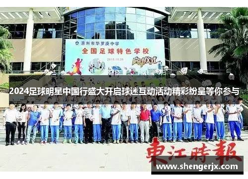2024足球明星中国行盛大开启球迷互动活动精彩纷呈等你参与