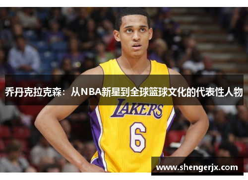 乔丹克拉克森：从NBA新星到全球篮球文化的代表性人物