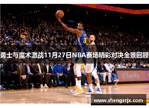 勇士与魔术激战11月27日NBA赛场精彩对决全景回顾