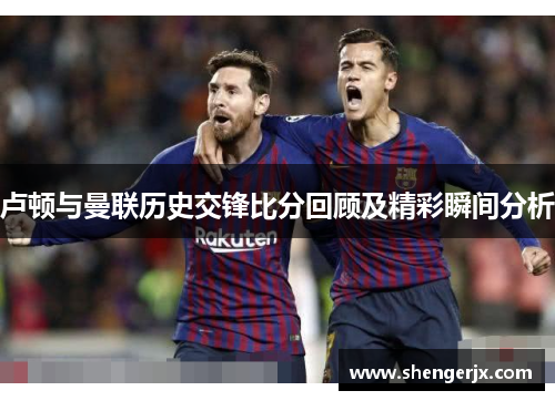 卢顿与曼联历史交锋比分回顾及精彩瞬间分析
