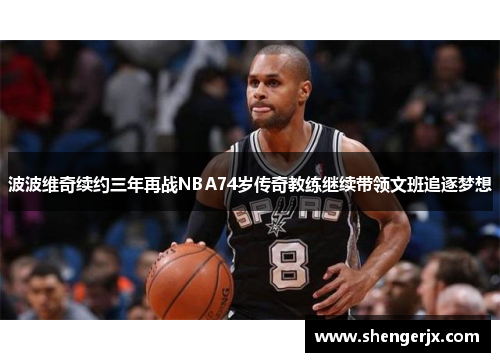 波波维奇续约三年再战NBA74岁传奇教练继续带领文班追逐梦想