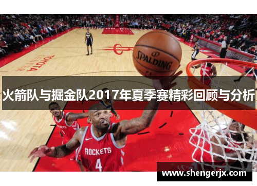 火箭队与掘金队2017年夏季赛精彩回顾与分析