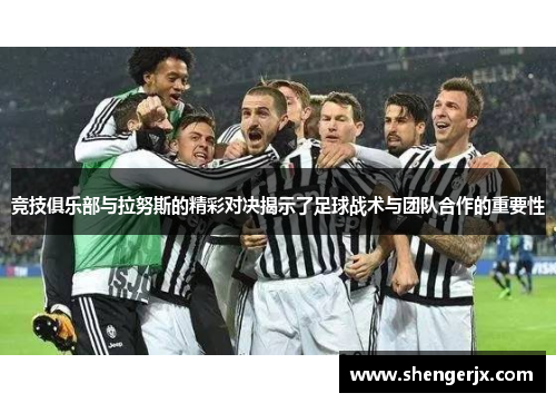 竞技俱乐部与拉努斯的精彩对决揭示了足球战术与团队合作的重要性
