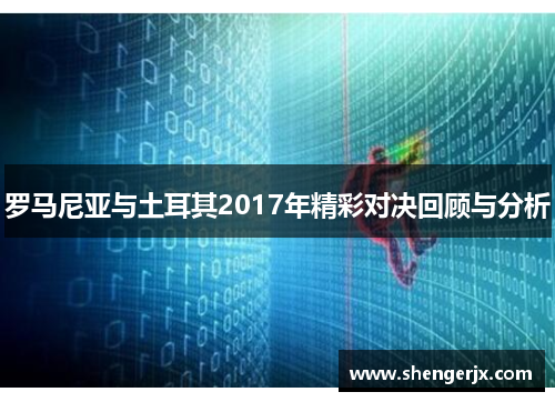 罗马尼亚与土耳其2017年精彩对决回顾与分析